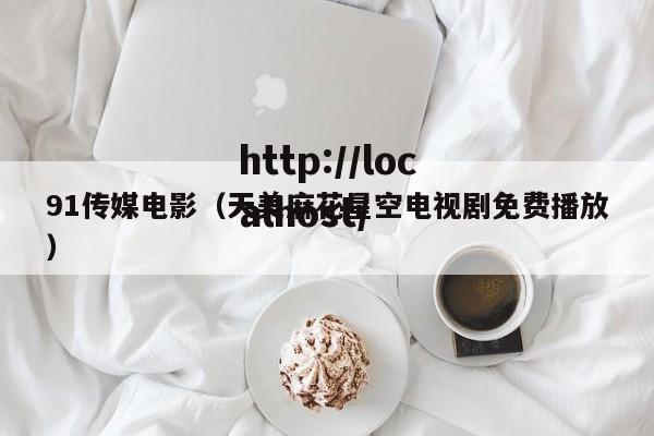 91传媒电影（天美麻花星空电视剧免费播放）